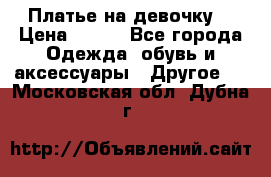 Платье на девочку  › Цена ­ 450 - Все города Одежда, обувь и аксессуары » Другое   . Московская обл.,Дубна г.